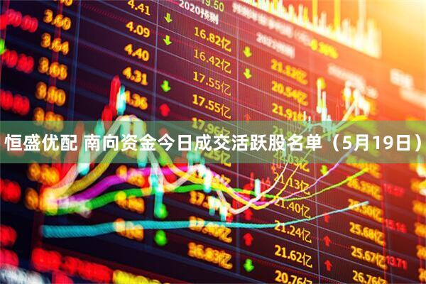 恒盛优配 南向资金今日成交活跃股名单（5月19日）