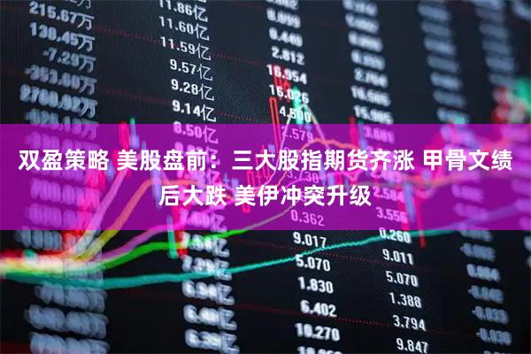 双盈策略 美股盘前：三大股指期货齐涨 甲骨文绩后大跌 美伊冲突升级
