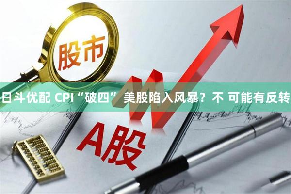 日斗优配 CPI“破四” 美股陷入风暴？不 可能有反转