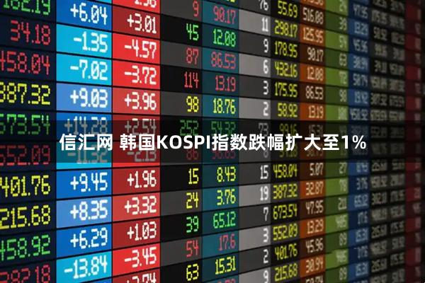 信汇网 韩国KOSPI指数跌幅扩大至1%