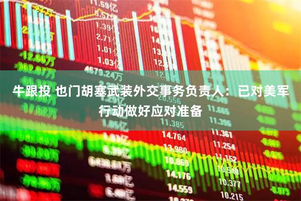 牛跟投 也门胡塞武装外交事务负责人：已对美军行动做好应对准备